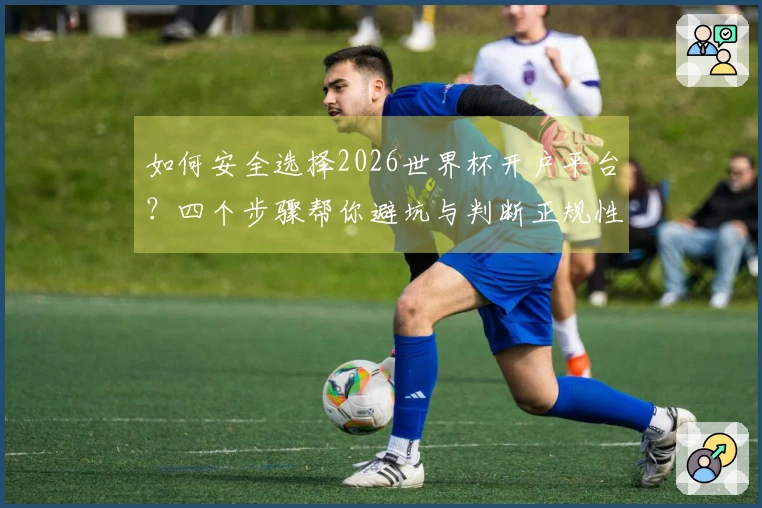 如何安全选择2026世界杯开户平台？四个步骤帮你避坑与判断正规性