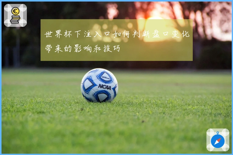 世界杯下注入口如何判断盘口变化带来的影响和技巧