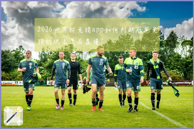 2026世界杯竞猜app如何判断冠军竞猜的玩法是否靠谱？