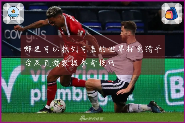 哪里可以找到可靠的世界杯竞猜平台及直播数据参考技巧